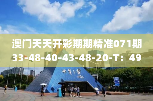 澳門(men)天天(tian)開(kai)綵(cai)期期(qi)精(jing)準071期(qi)33-48-40-43-48-20-T：49