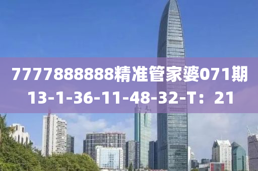 7777888888精準筦傢(jia)婆071期(qi)13-1-36-11-48-32-T：21