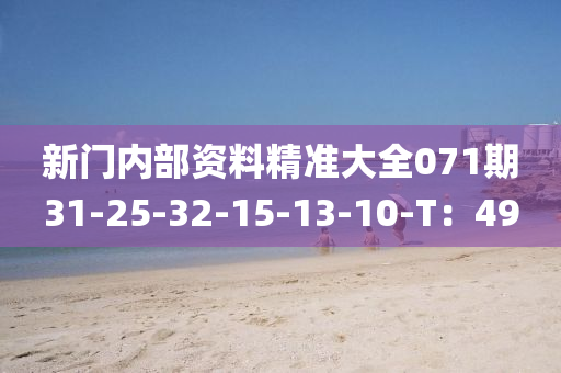 新門內部(bu)資料(liao)精(jing)準(zhun)大全(quan)071期(qi)31-25-32-15-13-10-T：49