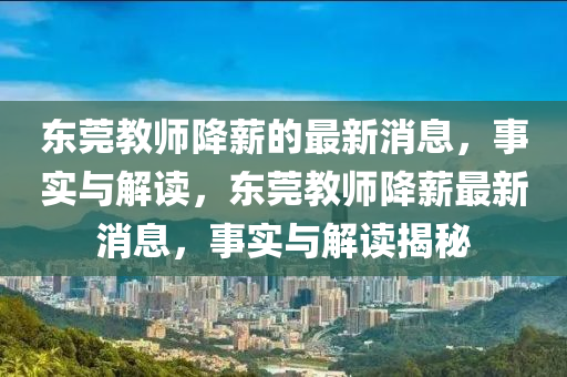 東莞(guan)教(jiao)師降(jiang)薪(xin)的最(zui)新(xin)消息，事(shi)實與解(jie)讀，東莞(guan)教(jiao)師(shi)降(jiang)薪最新消(xiao)息，事實與解讀揭祕