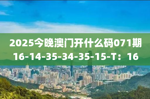 2025今(jin)晚(wan)澳門開(kai)什麼(me)碼071期(qi)16-14-35-34-35-15-T：16