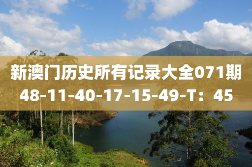 新澳(ao)門歷(li)史(shi)所(suo)有(you)記(ji)錄(lu)大(da)全071期48-11-40-17-15-49-T：45