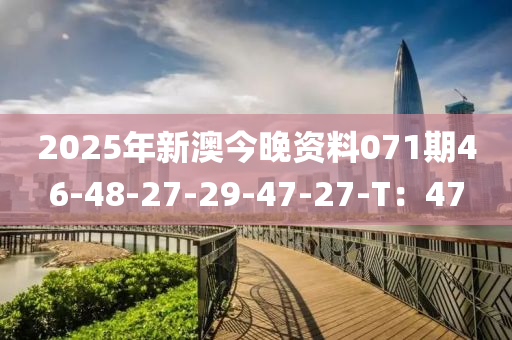 2025年(nian)新澳(ao)今晚資(zi)料071期46-48-27-29-47-27-T：47