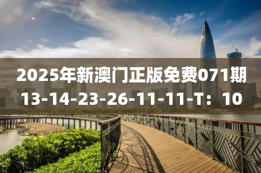 2025年新(xin)澳(ao)門正版(ban)免(mian)費(fei)071期13-14-23-26-11-11-T：10