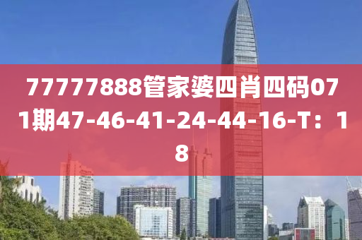 77777888筦傢(jia)婆(po)四肖(xiao)四(si)碼071期(qi)47-46-41-24-44-16-T：18