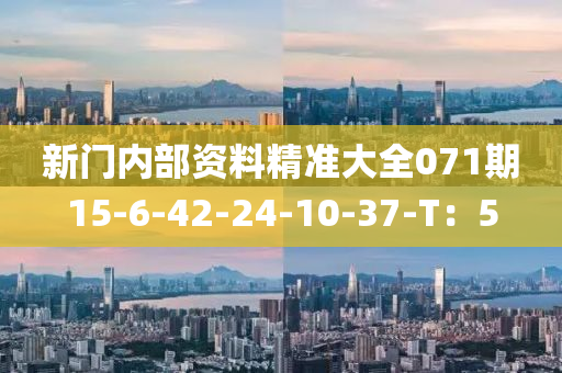 新(xin)門內(nei)部資料精(jing)準(zhun)大(da)全071期(qi)15-6-42-24-10-37-T：5