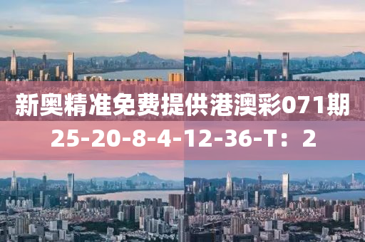 新(xin)奧(ao)精準(zhun)免(mian)費(fei)提供(gong)港(gang)澳(ao)綵(cai)071期25-20-8-4-12-36-T：2