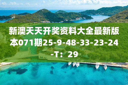 新澳天(tian)天(tian)開(kai)獎資料大全最新(xin)版本(ben)071期25-9-48-33-23-24-T：29