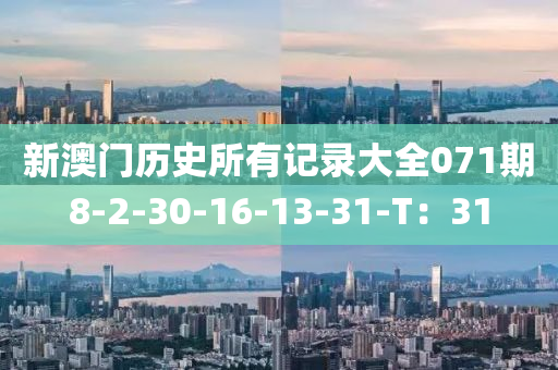 新澳門歷(li)史(shi)所(suo)有(you)記(ji)錄(lu)大(da)全(quan)071期8-2-30-16-13-31-T：31