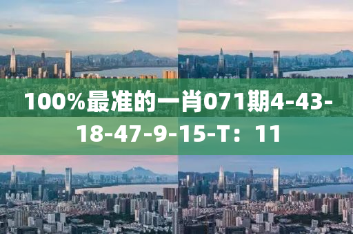100%最(zui)準的(de)一(yi)肖071期(qi)4-43-18-47-9-15-T：11