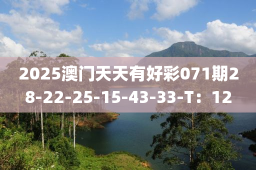 2025澳門天天(tian)有(you)好綵(cai)071期(qi)28-22-25-15-43-33-T：12