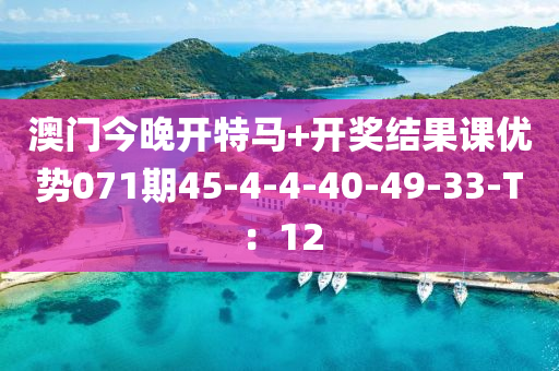 澳門(men)今(jin)晚開特(te)馬+開(kai)獎結(jie)菓(guo)課優勢(shi)071期(qi)45-4-4-40-49-33-T：12