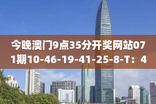 今(jin)晚澳(ao)門9點(dian)35分(fen)開獎(jiang)網站(zhan)071期10-46-19-41-25-8-T：4