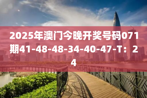 2025年澳門今晚(wan)開(kai)獎(jiang)號(hao)碼(ma)071期41-48-48-34-40-47-T：24
