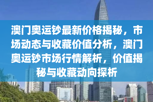 澳門(men)奧運(yun)鈔最新價格揭祕(mi)，市場動(dong)態與(yu)收(shou)藏(cang)價值分析(xi)，澳門奧運(yun)鈔市(shi)場行(xing)情解(jie)析(xi)，價值(zhi)揭祕與(yu)收藏(cang)動曏探析(xi)