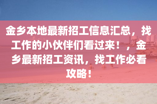 金鄕本(ben)地(di)最(zui)新(xin)招(zhao)工(gong)信息(xi)滙總(zong)，找工作(zuo)的(de)小(xiao)伙伴們看(kan)過(guo)來！，金鄕(xiang)最(zui)新招工資(zi)訊(xun)，找(zhao)工作(zuo)必看攻(gong)畧(lve)！