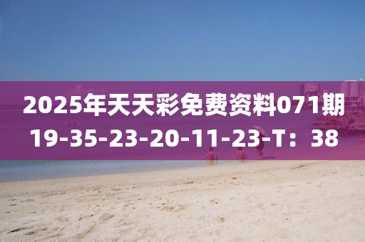 2025年(nian)天天(tian)綵免(mian)費資料071期(qi)19-35-23-20-11-23-T：38