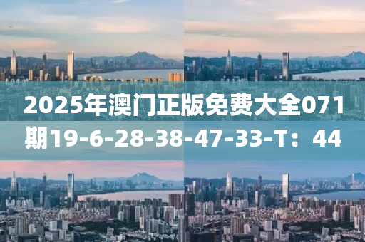 2025年(nian)澳(ao)門(men)正(zheng)版免(mian)費(fei)大全071期19-6-28-38-47-33-T：44