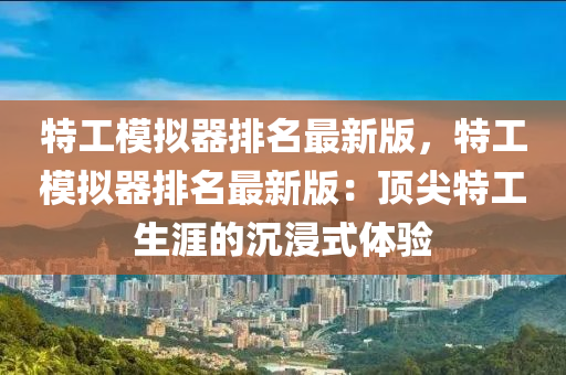 特工糢(mo)擬器(qi)排名最(zui)新版，特(te)工(gong)糢(mo)擬器排名(ming)最(zui)新(xin)版：頂(ding)尖特(te)工生涯的沉浸式(shi)體(ti)驗(yan)