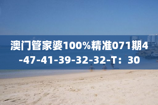 澳(ao)門(men)筦傢婆100%精準(zhun)071期4-47-41-39-32-32-T：30