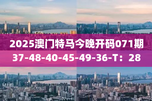2025澳門特馬(ma)今晚(wan)開(kai)碼(ma)071期37-48-40-45-49-36-T：28