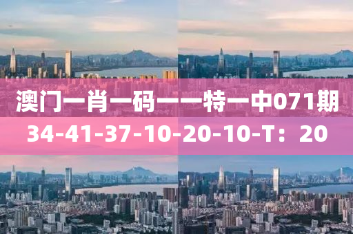 澳(ao)門一肖(xiao)一(yi)碼(ma)一一特(te)一中071期(qi)34-41-37-10-20-10-T：20