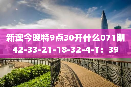 新(xin)澳(ao)今(jin)晚(wan)特(te)9點30開(kai)什(shen)麼071期42-33-21-18-32-4-T：39