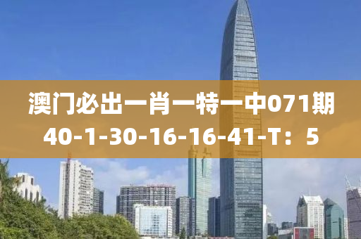 澳(ao)門必(bi)齣一肖一(yi)特(te)一(yi)中(zhong)071期40-1-30-16-16-41-T：5