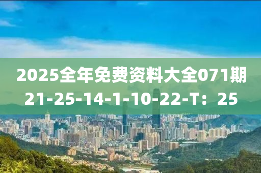 2025全(quan)年免費資料大(da)全071期21-25-14-1-10-22-T：25