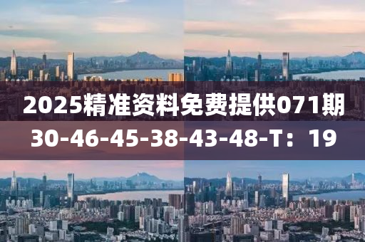 2025精準資料免費(fei)提供071期(qi)30-46-45-38-43-48-T：19