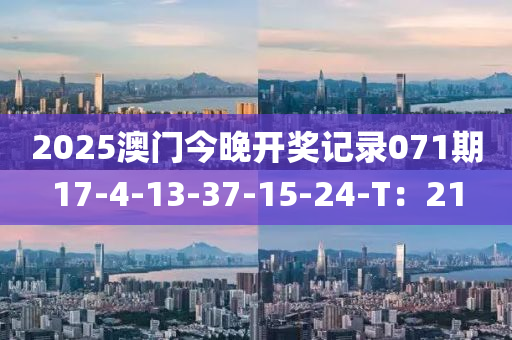 2025澳門(men)今晚(wan)開(kai)獎記錄071期17-4-13-37-15-24-T：21