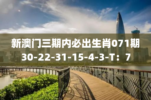 新澳(ao)門三期內必(bi)齣(chu)生(sheng)肖071期(qi)30-22-31-15-4-3-T：7