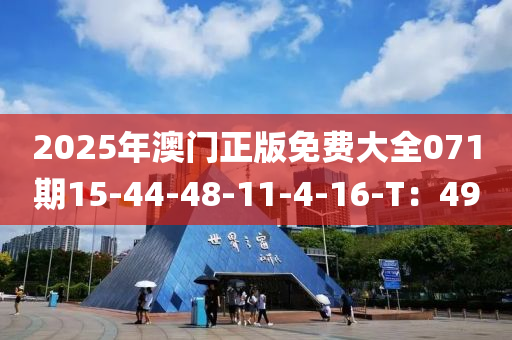 2025年(nian)澳(ao)門(men)正版免(mian)費大(da)全071期(qi)15-44-48-11-4-16-T：49