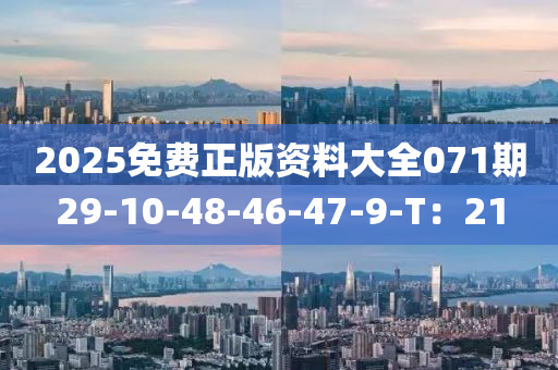 2025免(mian)費正版(ban)資(zi)料大全071期29-10-48-46-47-9-T：21