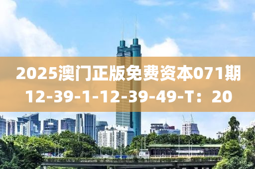 2025澳門正版(ban)免費資本(ben)071期(qi)12-39-1-12-39-49-T：20