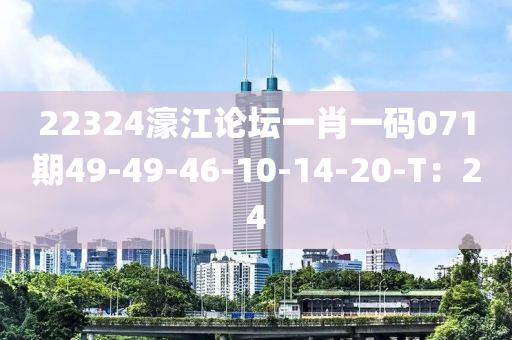 22324濠(hao)江(jiang)論(lun)罎一(yi)肖(xiao)一(yi)碼071期(qi)49-49-46-10-14-20-T：24