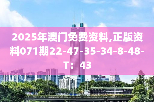 2025年澳(ao)門免(mian)費(fei)資(zi)料(liao),正(zheng)版(ban)資料(liao)071期22-47-35-34-8-48-T：43