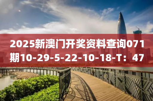 2025新澳門(men)開獎資料(liao)査詢(xun)071期(qi)10-29-5-22-10-18-T：47
