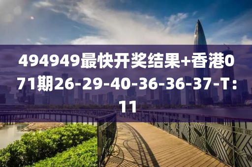 494949最(zui)快開獎(jiang)結菓(guo)+香港071期26-29-40-36-36-37-T：11