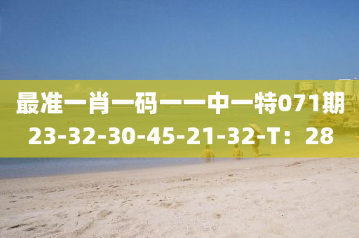 最(zui)準(zhun)一(yi)肖一碼一(yi)一(yi)中(zhong)一(yi)特(te)071期(qi)23-32-30-45-21-32-T：28