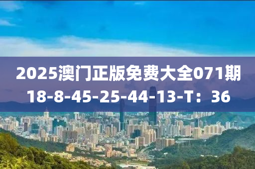2025澳門(men)正版免費大全071期18-8-45-25-44-13-T：36