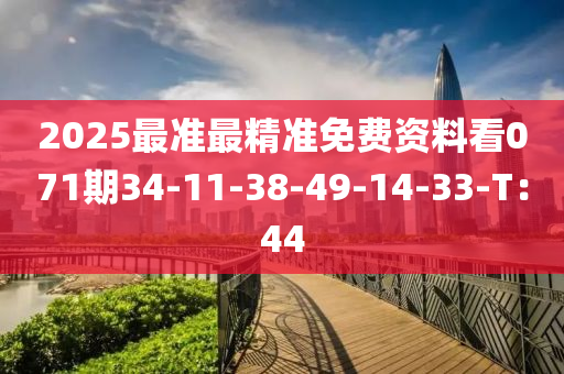 2025最準最精(jing)準(zhun)免(mian)費資料(liao)看(kan)071期34-11-38-49-14-33-T：44