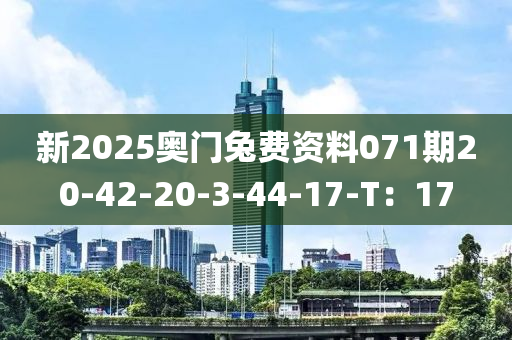 新(xin)2025奧門兎(tu)費(fei)資(zi)料071期(qi)20-42-20-3-44-17-T：17