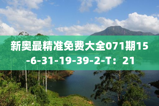新奧最精(jing)準免費大全(quan)071期(qi)15-6-31-19-39-2-T：21