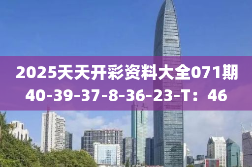 2025天天(tian)開(kai)綵資料大全(quan)071期40-39-37-8-36-23-T：46