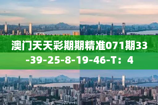 澳(ao)門(men)天天(tian)綵(cai)期期精準071期33-39-25-8-19-46-T：4