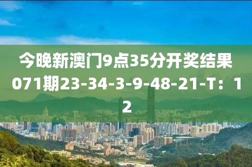 今晚新(xin)澳門9點35分(fen)開獎結(jie)菓071期23-34-3-9-48-21-T：12