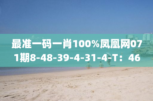 最(zui)準(zhun)一碼一肖(xiao)100%鳳凰(huang)網(wang)071期(qi)8-48-39-4-31-4-T：46