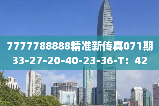 7777788888精(jing)準新傳(chuan)真(zhen)071期(qi)33-27-20-40-23-36-T：42