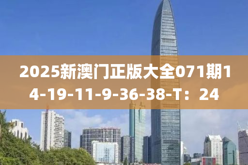 2025新(xin)澳(ao)門正版(ban)大全071期14-19-11-9-36-38-T：24